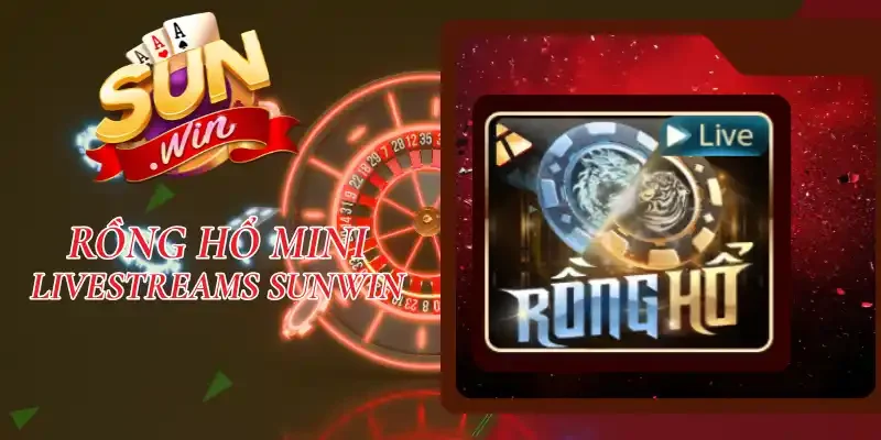 Rồng Hổ Mini Livestreams Sunwin - Game Cược Hot Nhất 2026